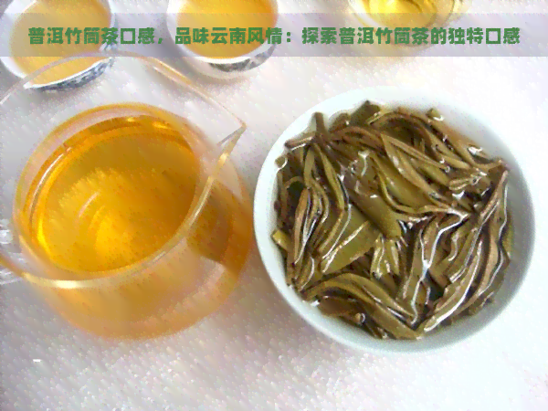 普洱竹筒茶口感，品味云南风情：探索普洱竹筒茶的独特口感