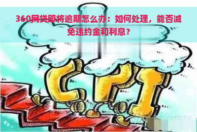 360网贷即将逾期怎么办：如何处理，能否减免违约金和利息？