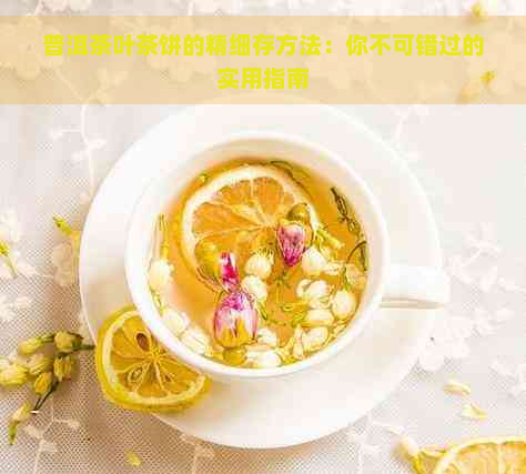 普洱茶叶茶饼的精细存方法：你不可错过的实用指南