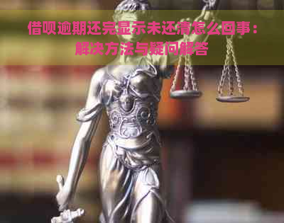 借呗逾期还完显示未还清怎么回事：解决方法与疑问解答