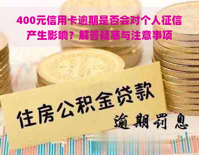 400元信用卡逾期是否会对个人产生影响？解答疑惑与注意事项