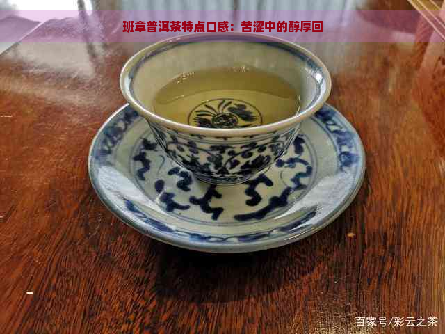 班章普洱茶特点口感：苦涩中的醇厚回