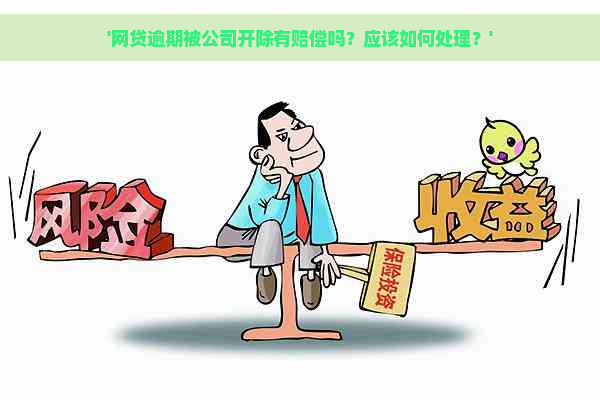 '网贷逾期被公司开除有赔偿吗？应该如何处理？'