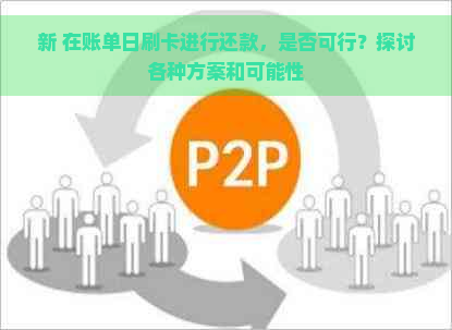 新 在账单日刷卡进行还款，是否可行？探讨各种方案和可能性