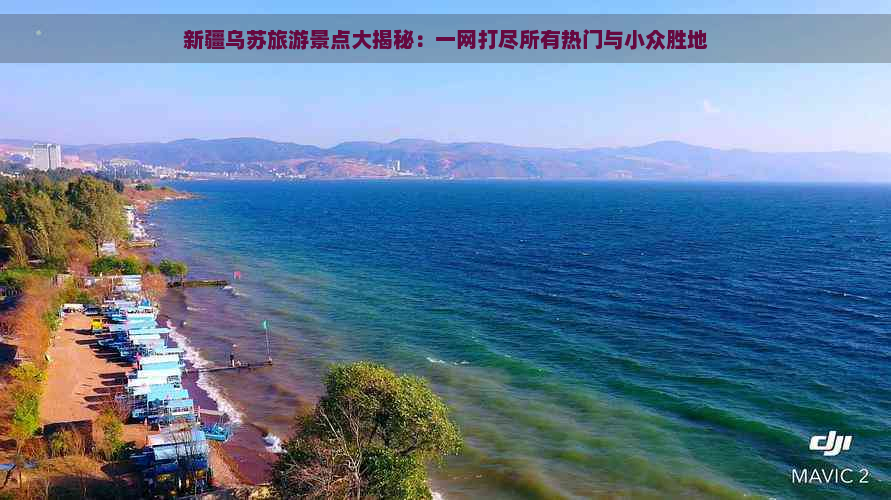 新疆乌苏旅游景点大揭秘：一网打尽所有热门与小众胜地