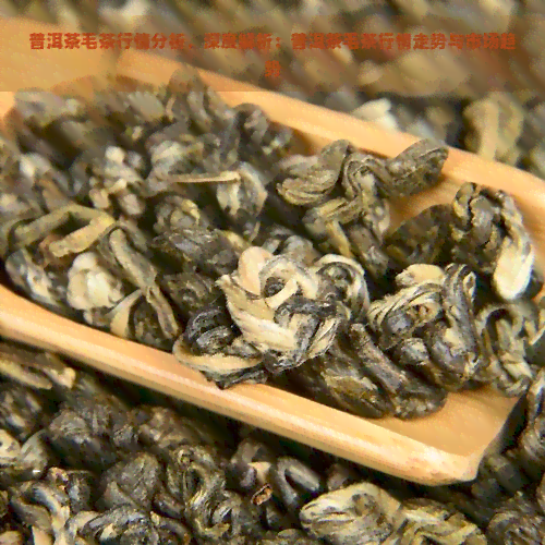 普洱茶毛茶行情分析，深度解析：普洱茶毛茶行情走势与市场趋势