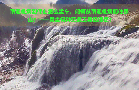 南通机场到保山怎么坐车，如何从南通机场前往保山？——乘坐何种交通工具最便捷？