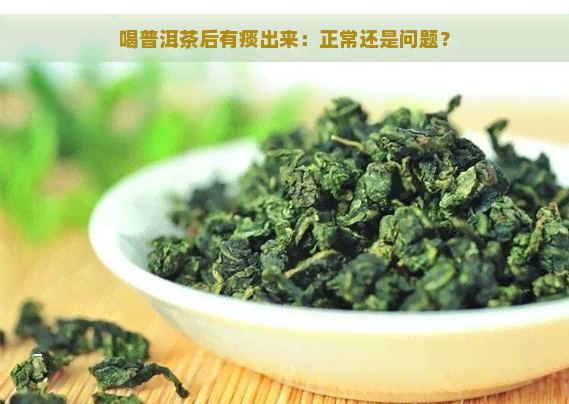 喝普洱茶后有痰出来：正常还是问题？