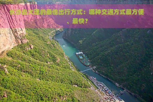 长沙去大理的更佳出行方式：哪种交通方式最方便、最快？