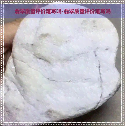 翡翠质量评价难写吗-翡翠质量评价难写吗