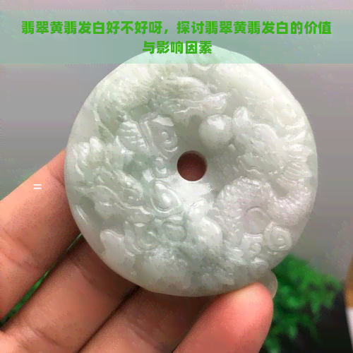 翡翠黄翡发白好不好呀，探讨翡翠黄翡发白的价值与影响因素