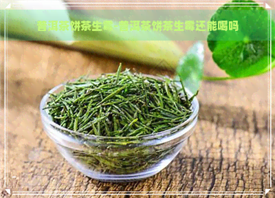 普洱茶饼茶生霉-普洱茶饼茶生霉还能喝吗