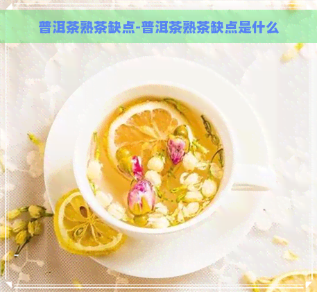 普洱茶熟茶缺点-普洱茶熟茶缺点是什么