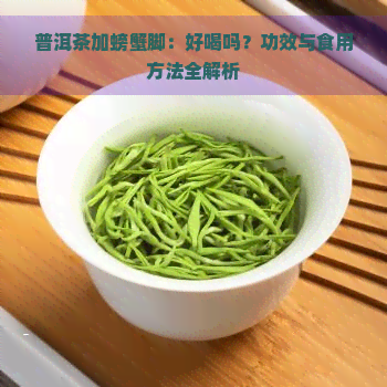 普洱茶加螃蟹脚：好喝吗？功效与食用方法全解析