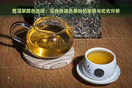 普洱茶颜色选择：深色与浅色茶叶的差异与优劣分析