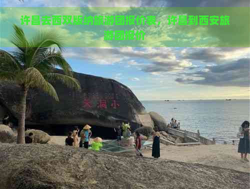 许昌去西双版纳旅游团报价表，许昌到西安旅游团报价