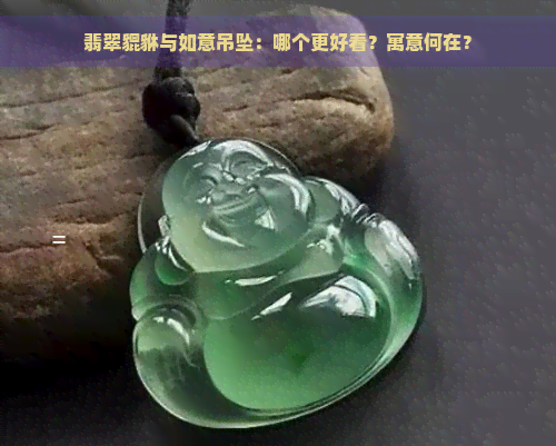 翡翠貔貅与如意吊坠：哪个更好看？寓意何在？