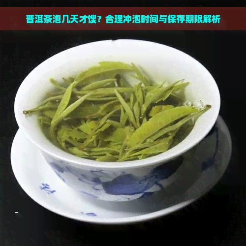 普洱茶泡几天才馊？合理冲泡时间与保存期限解析