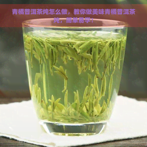 青橘普洱茶炖怎么做，教你做美味青橘普洱茶炖，简单易学！