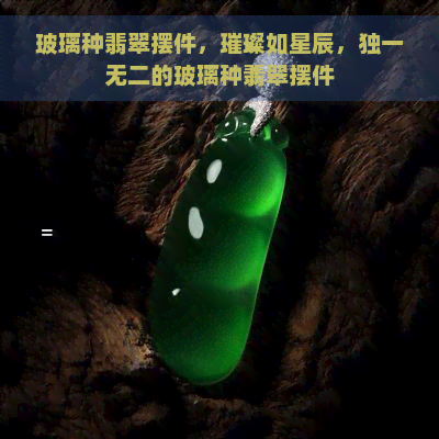 玻璃种翡翠摆件，璀璨如星辰，独一无二的玻璃种翡翠摆件