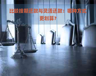 比较按期还款与灵活还款：哪种方式更划算？