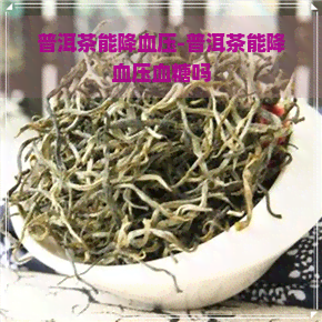 普洱茶能降血压-普洱茶能降血压血糖吗