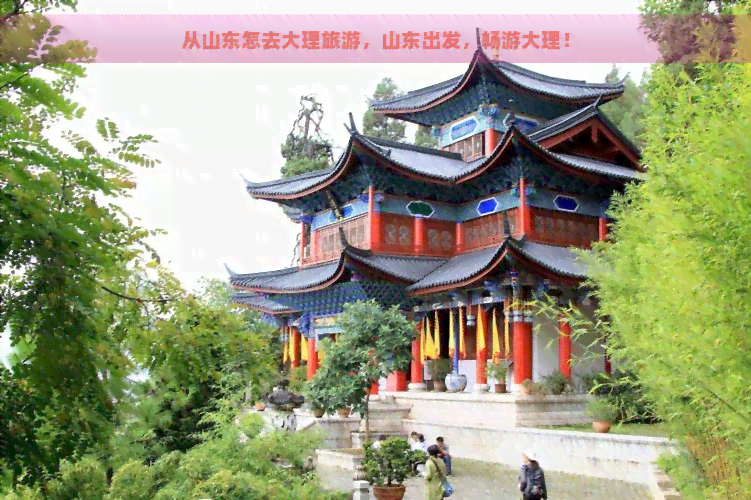 从山东怎去大理旅游，山东出发，畅游大理！