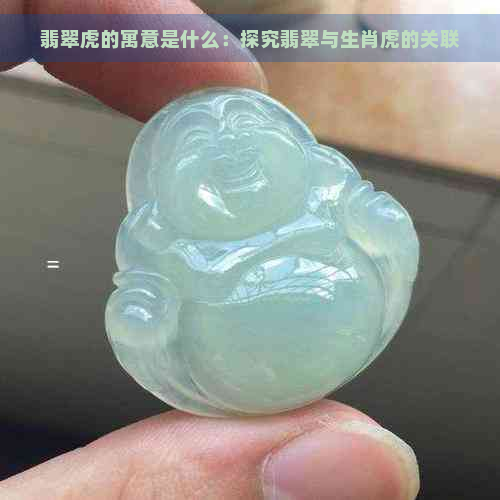 翡翠虎的寓意是什么：探究翡翠与生肖虎的关联