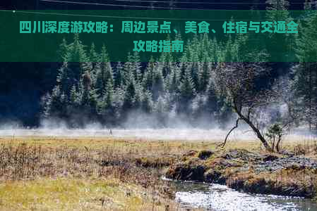 四川深度游攻略：周边景点、美食、住宿与交通全攻略指南