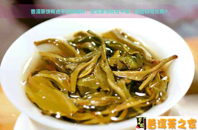 普洱茶饼有点干还能喝吗，普洱茶饼有些干燥，是否仍可饮用？