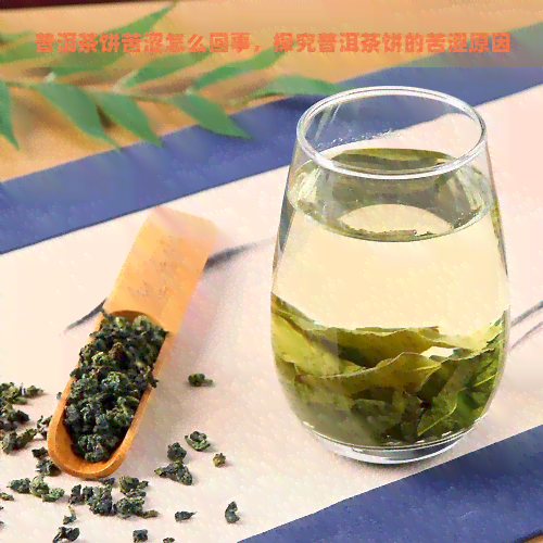 普洱茶饼苦涩怎么回事，探究普洱茶饼的苦涩原因