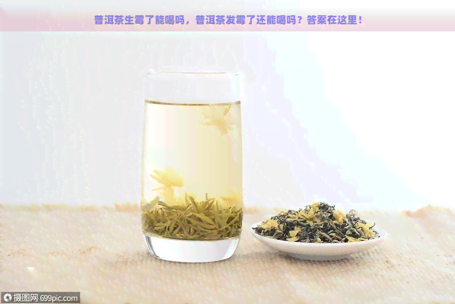 普洱茶生霉了能喝吗，普洱茶发霉了还能喝吗？答案在这里！