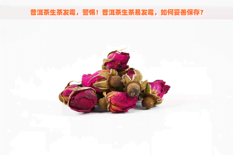 普洱茶生茶发霉，警惕！普洱茶生茶易发霉，如何妥善保存？