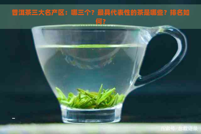 普洱茶三大名产区：哪三个？更具代表性的茶是哪些？排名如何？