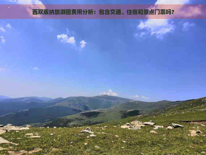 西双版纳旅游团费用分析：包含交通、住宿和景点门票吗？