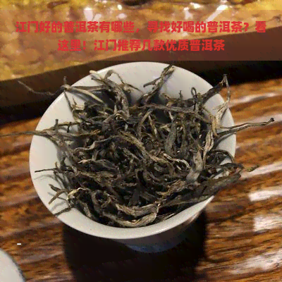 江门好的普洱茶有哪些，寻找好喝的普洱茶？看这里！江门推荐几款优质普洱茶