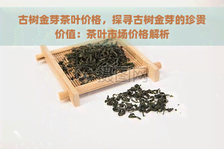 古树金芽茶叶价格，探寻古树金芽的珍贵价值：茶叶市场价格解析