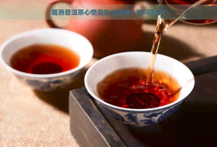 喝熟普洱茶心慌是怎么回事？如何缓解？