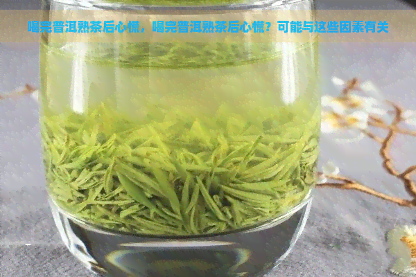 喝完普洱熟茶后心慌，喝完普洱熟茶后心慌？可能与这些因素有关