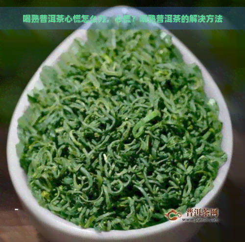 喝熟普洱茶心慌怎么办，心慌？喝熟普洱茶的解决方法