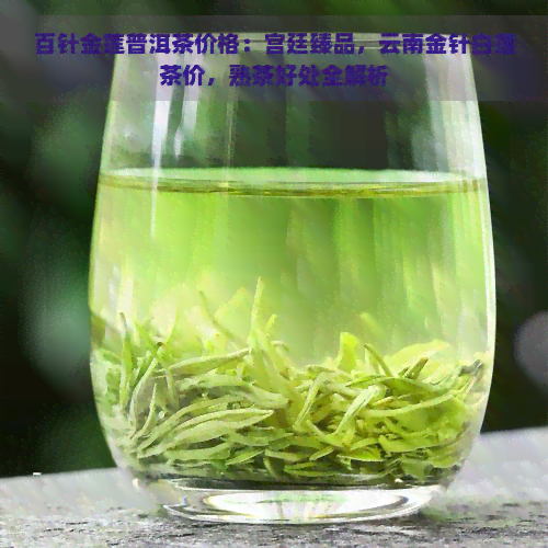 百针金莲普洱茶价格：宫廷臻品，云南金针白莲茶价，熟茶好处全解析