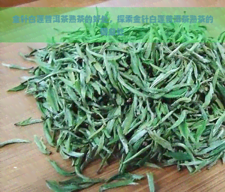 金针白莲普洱茶熟茶的好处，探索金针白莲普洱茶熟茶的健益处