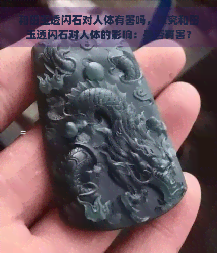 和田玉透闪石对人体有害吗，探究和田玉透闪石对人体的影响：是否有害？