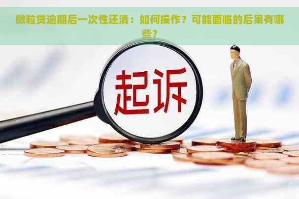 微粒贷逾期后一次性还清：如何操作？可能面临的后果有哪些？