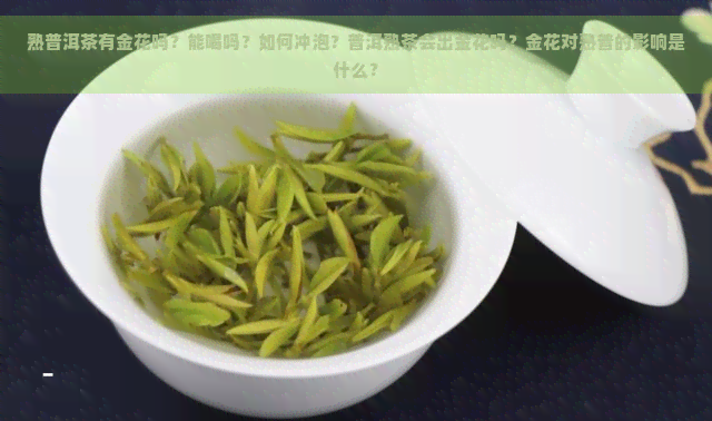 熟普洱茶有金花吗？能喝吗？如何冲泡？普洱熟茶会出金花吗？金花对熟普的影响是什么？