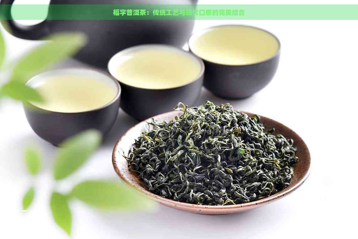 福字普洱茶：传统工艺与现代口感的完美结合