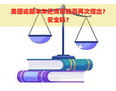 美团逾期半年还清后能否再次借出？安全吗？