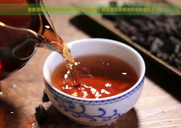 熟普洱茶有金花的味道吗？它是真的吗？陈年普洱熟茶为何会有金花？