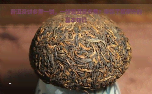 普洱茶饼多重一饼，一饼普洱茶多重？带你了解茶叶的基本知识