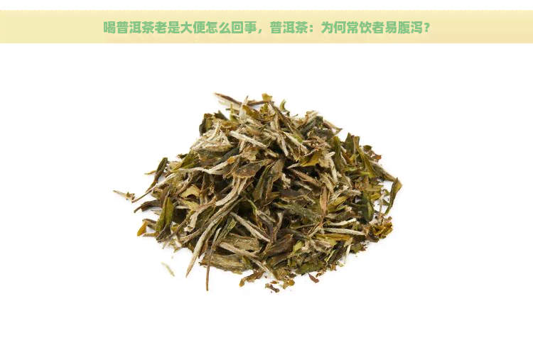 喝普洱茶老是大便怎么回事，普洱茶：为何常饮者易腹泻？